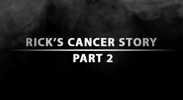 Rick’s “Cancer Story” – Part 2 Rick’s “Cancer Story” – Part 2